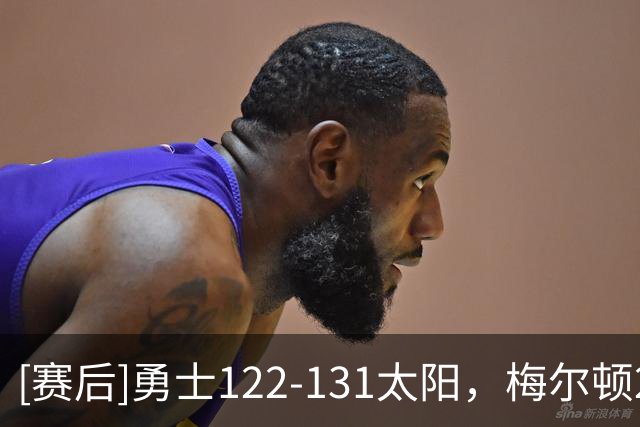 [赛后]勇士122-131太阳，梅尔顿25分5板5助，布克43分7板7助
